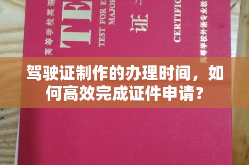 金塔驾驶证制作的办理时间，如何高效完成证件申请？